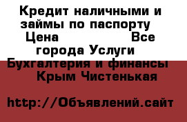 Кредит наличными и займы по паспорту › Цена ­ 2 000 000 - Все города Услуги » Бухгалтерия и финансы   . Крым,Чистенькая